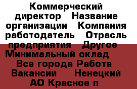 Коммерческий директор › Название организации ­ Компания-работодатель › Отрасль предприятия ­ Другое › Минимальный оклад ­ 1 - Все города Работа » Вакансии   . Ненецкий АО,Красное п.